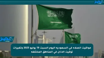 مواقيت الصلاة في السعودية اليوم السبت 19 يوليو 2025 وتغيرات توقيت الأذان في المناطق المختلفة